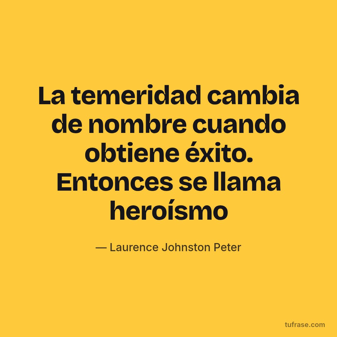 La temeridad cambia de nombre cuando obtiene éxito. Entonces se llama heroísmo