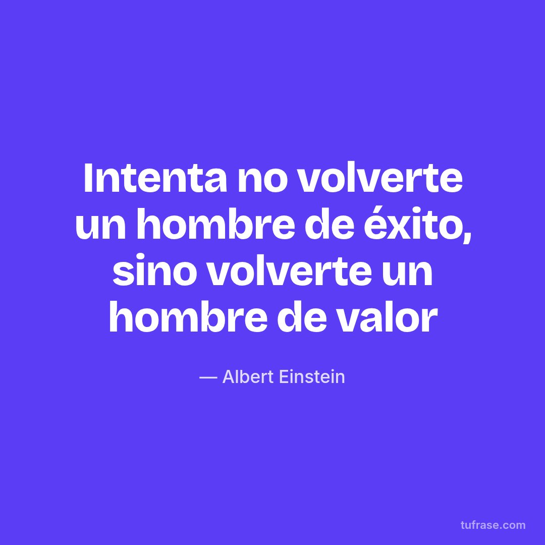 Intenta no volverte un hombre de éxito, sino volverte un hombre de valor