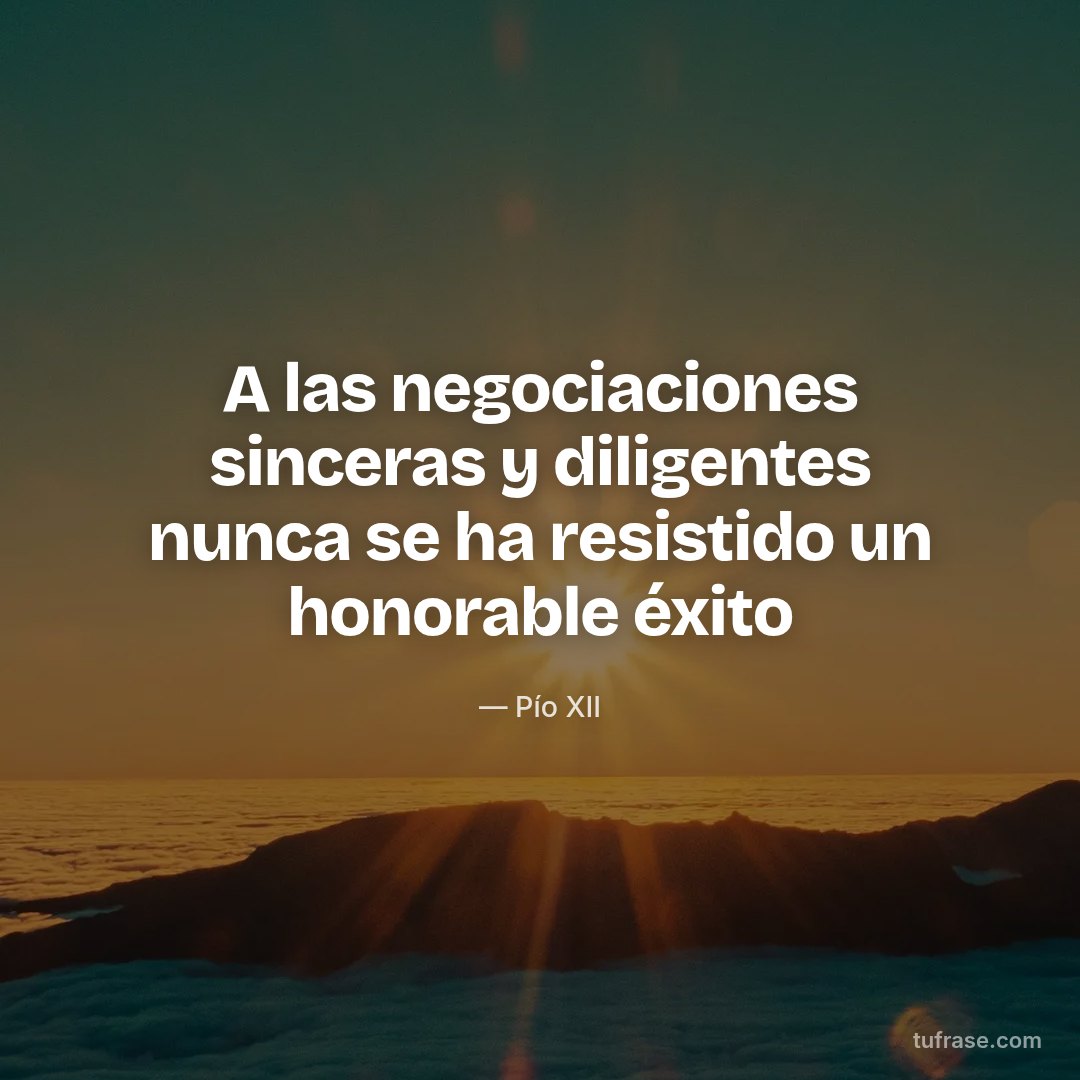 A las negociaciones sinceras y diligentes nunca se ha resistido un honorable éxito