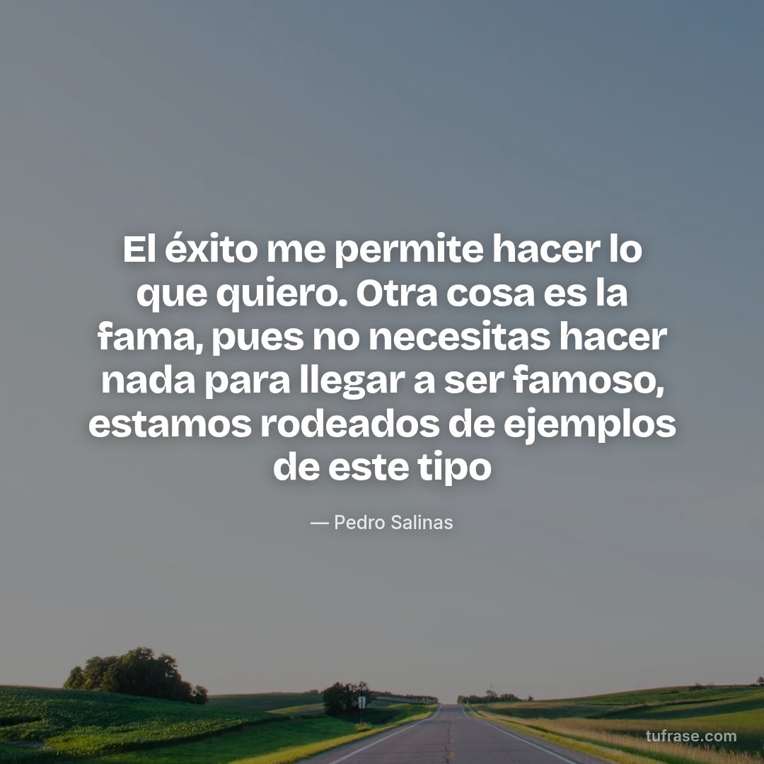El éxito me permite hacer lo que quiero. Otra cosa es la fama, pues no necesitas hacer nada para llegar a ser famoso, estamos rodeados de ejemplos de este tipo