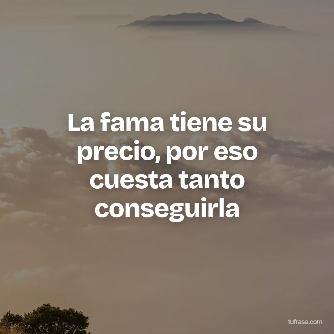 La fama tiene su precio, por eso cuesta tanto conseguirla