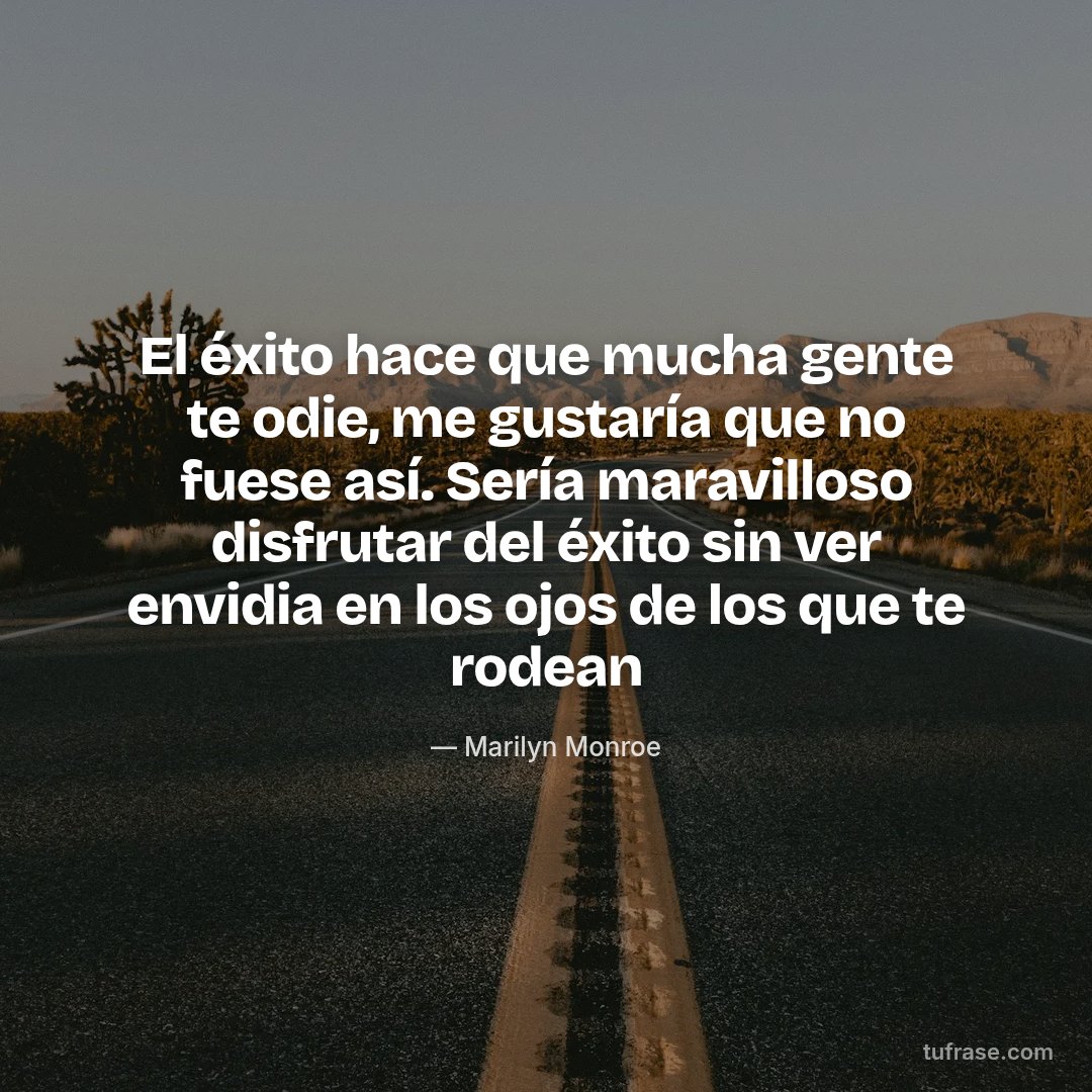 El éxito hace que mucha gente te odie, me gustaría que no fuese así. Sería maravilloso disfrutar del éxito sin ver envidia en los ojos de los que te rodean