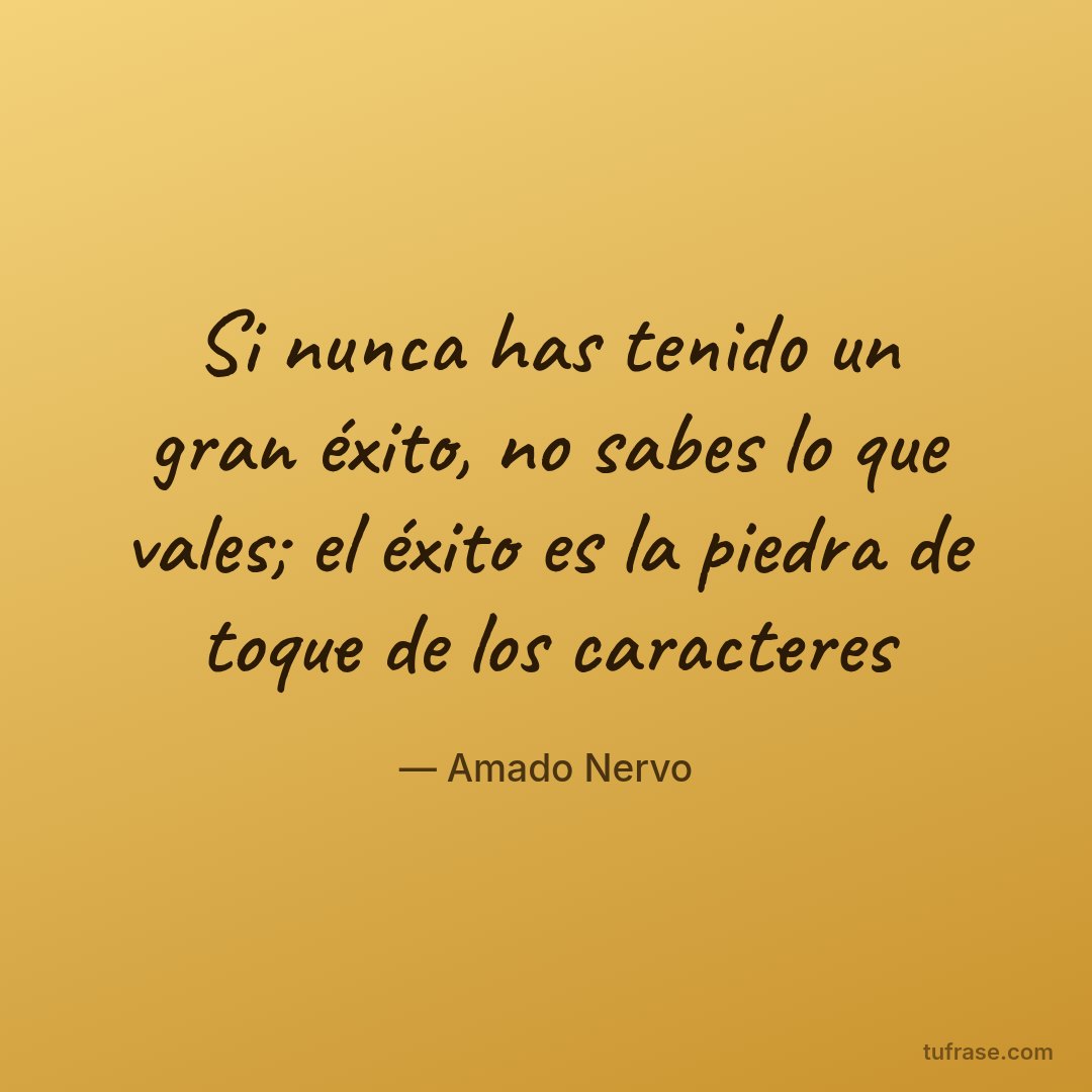Si nunca has tenido un gran éxito, no sabes lo que vales; el éxito es la piedra de toque de los caracteres
