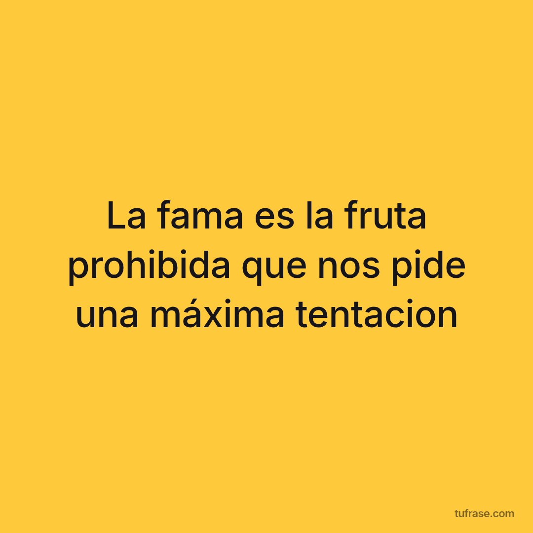 La fama es la fruta prohibida que nos pide una máxima tentacion