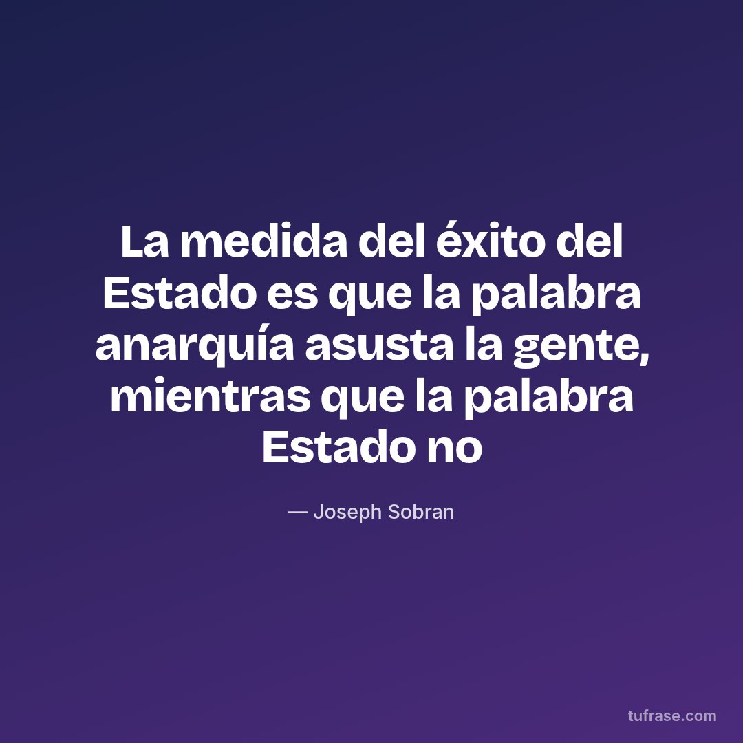 La medida del éxito del Estado es que la palabra anarquía asusta la gente, mientras que la palabra Estado no
