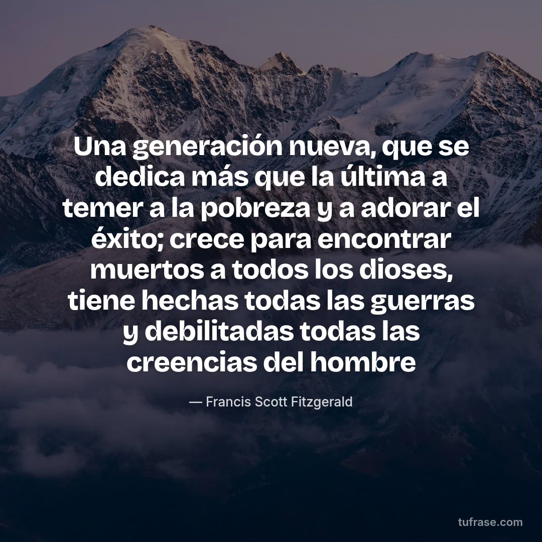 Una generación nueva, que se dedica más que la última a temer a la pobreza y a adorar el éxito; crece para encontrar muertos a todos los dioses, tiene hechas todas las guerras y debilitadas todas las creencias del hombre