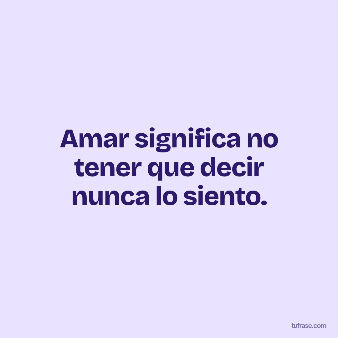 Amar significa no tener que decir nunca lo siento.