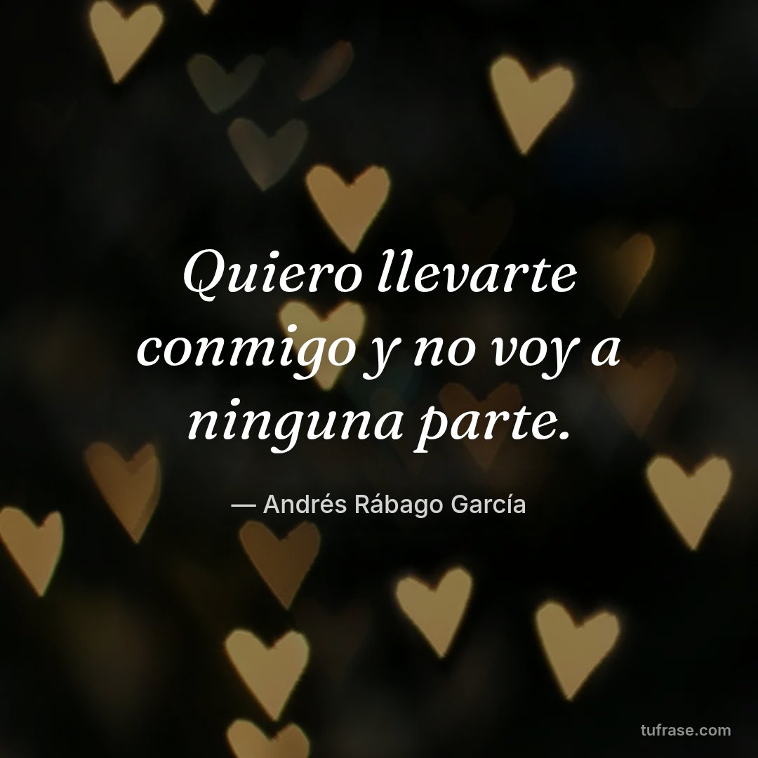 Quiero llevarte conmigo y no voy a ninguna parte.
