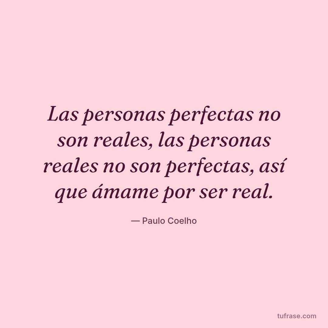 Las personas perfectas no son reales, las personas reales no son perfectas, así que ámame por ser real.