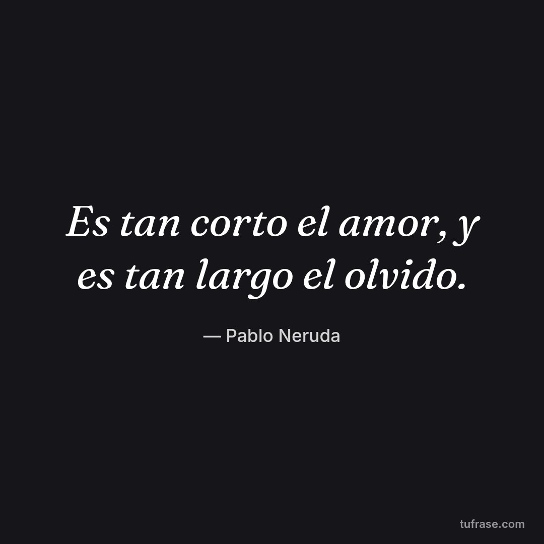Es tan corto el amor, y es tan largo el olvido.