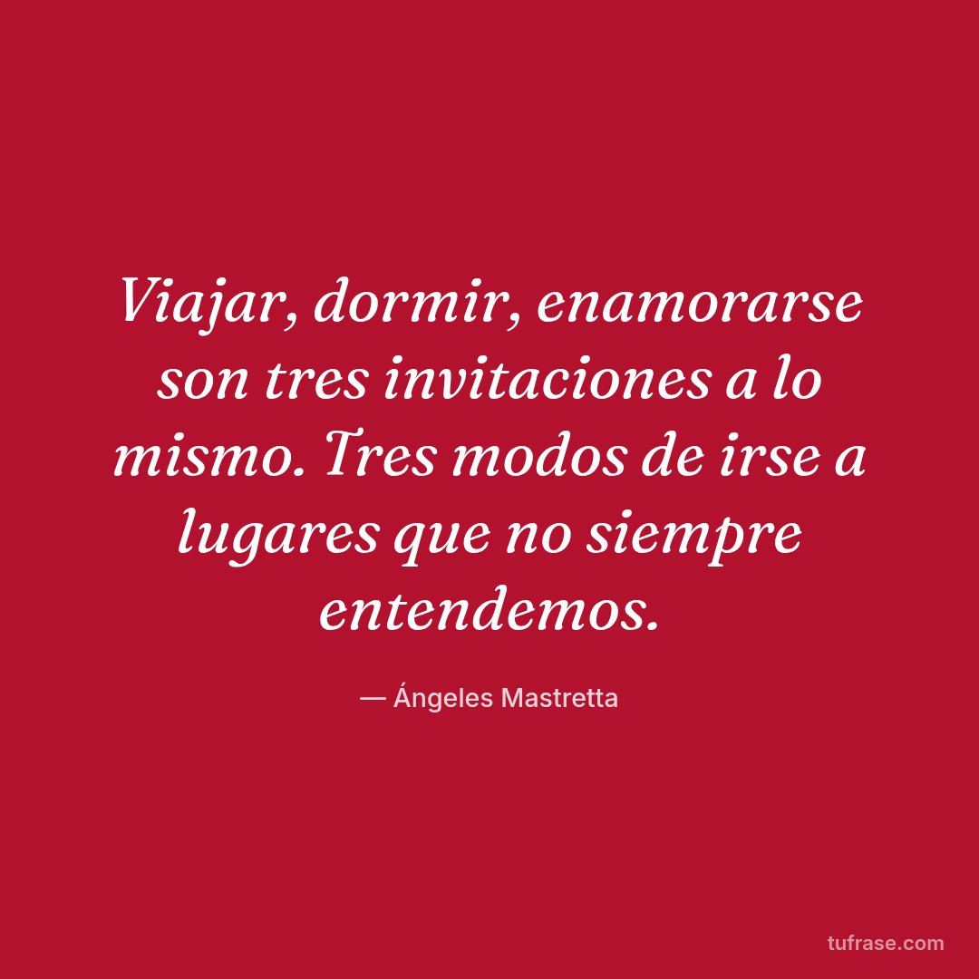 Viajar, dormir, enamorarse son tres invitaciones a lo mismo. Tres modos de irse a lugares que no siempre entendemos.