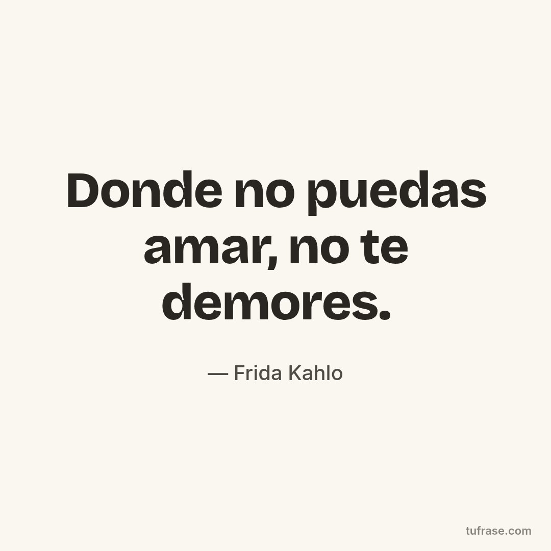 Donde no puedas amar, no te demores.