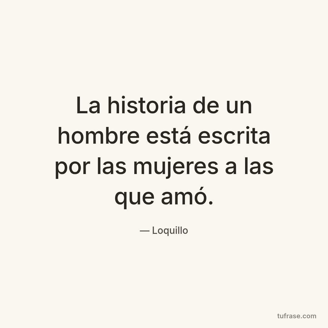La historia de un hombre está escrita por las mujeres a las que amó.