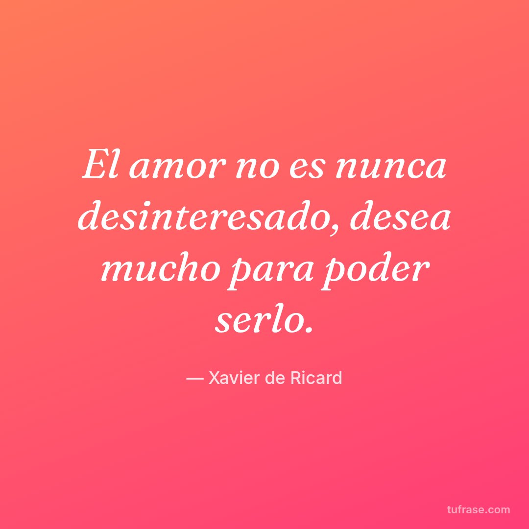 El amor no es nunca desinteresado, desea mucho para poder serlo.