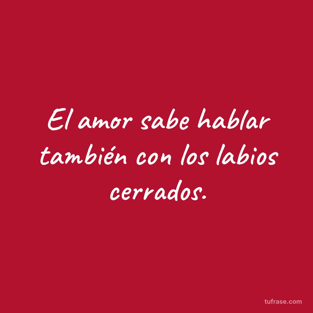 El amor sabe hablar también con los labios cerrados.