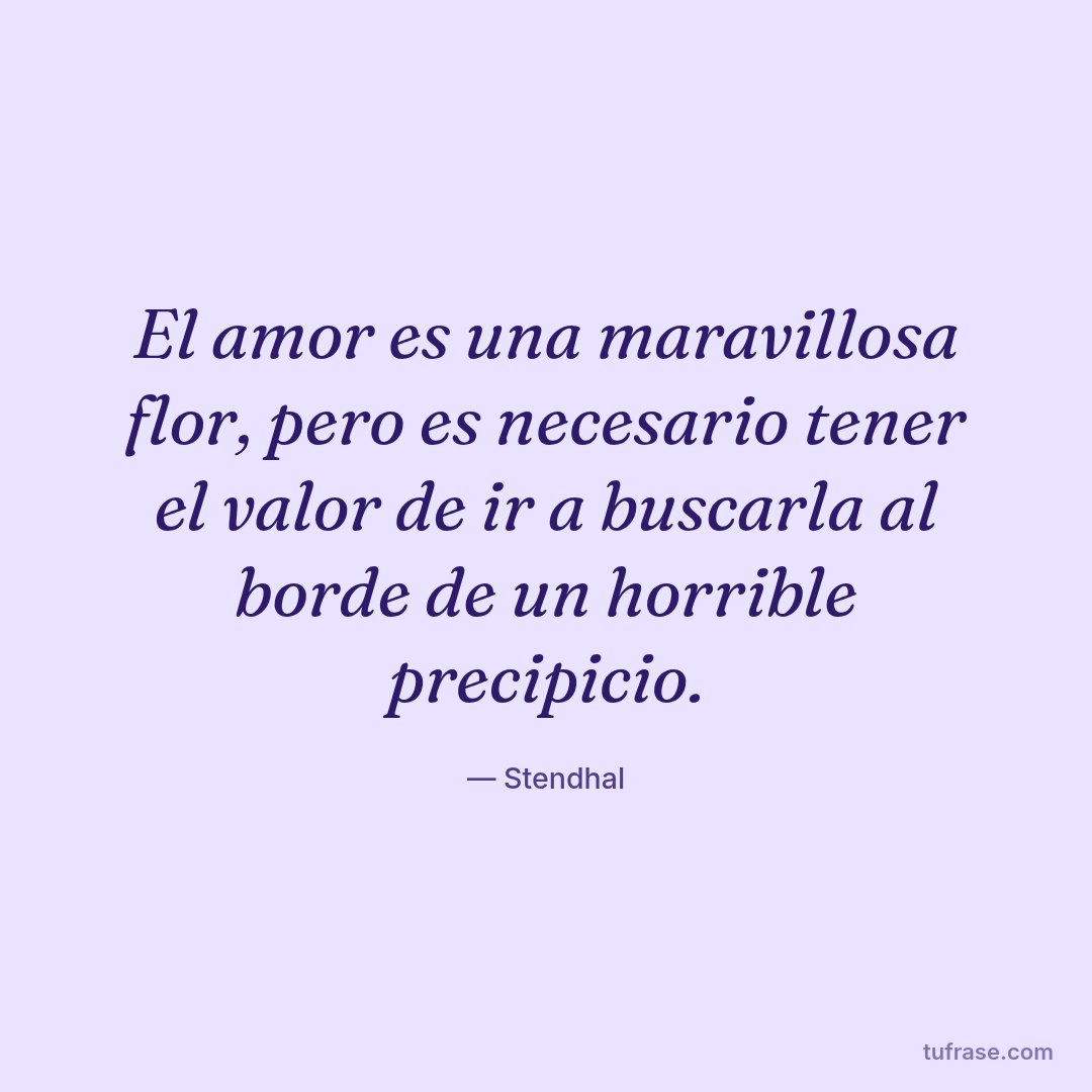 El amor es una maravillosa flor, pero es necesario tener el valor de ir a buscarla al borde de un horrible precipicio.