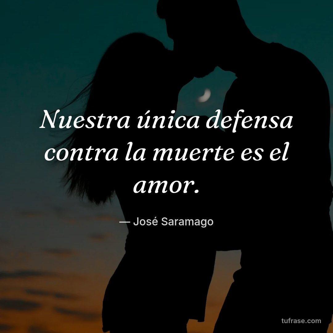 Nuestra única defensa contra la muerte es el amor.