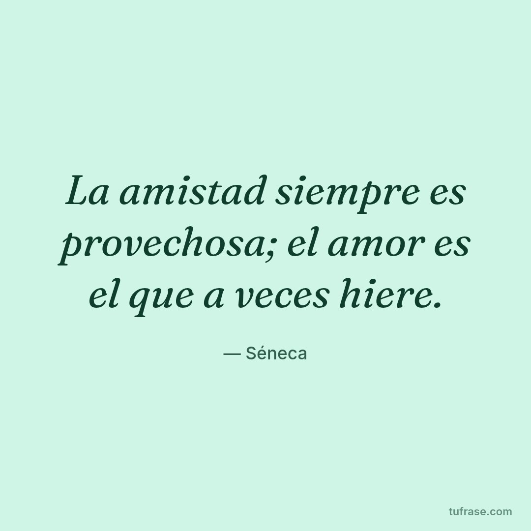 La amistad siempre es provechosa; el amor es el que a veces hiere.