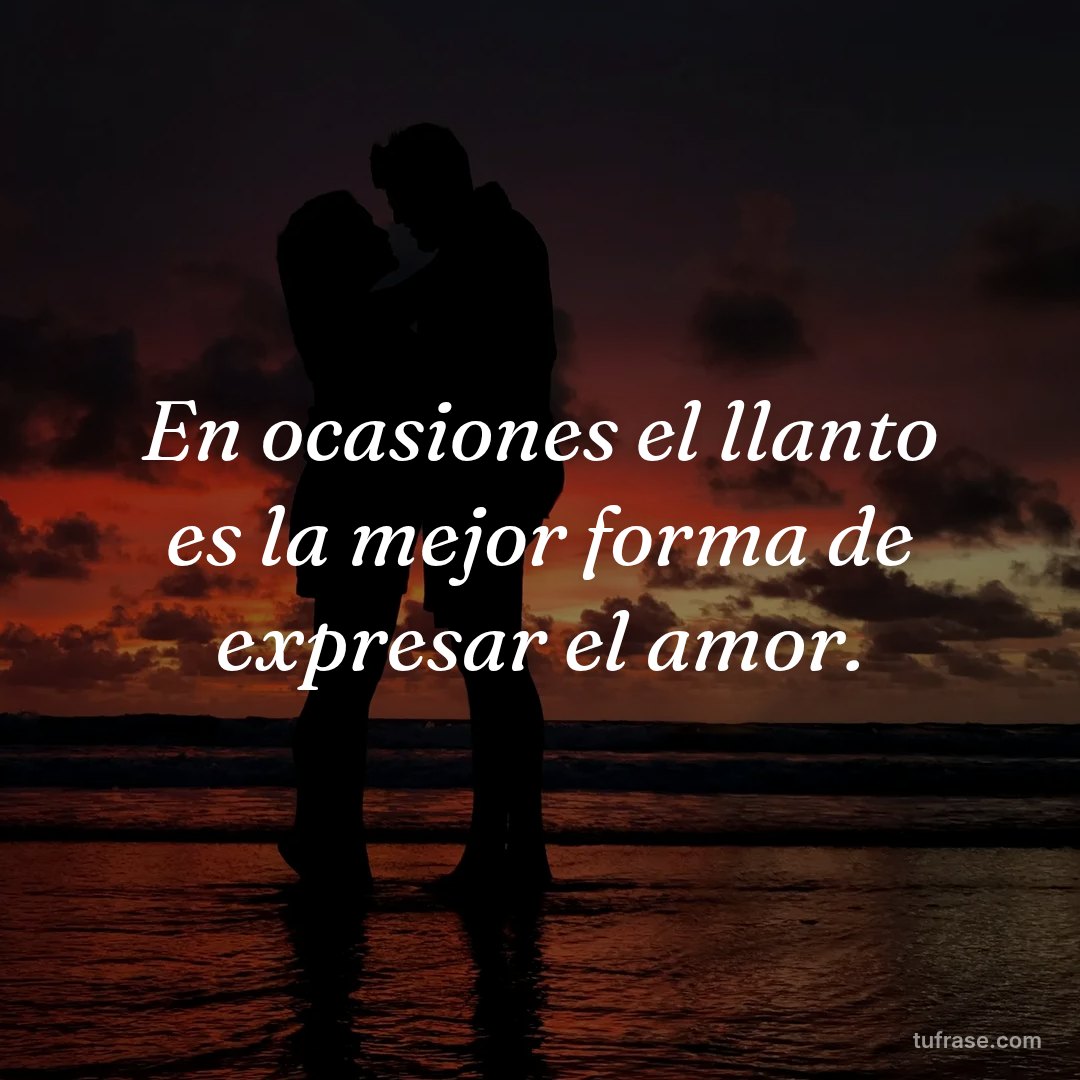En ocasiones el llanto es la mejor forma de expresar el amor.