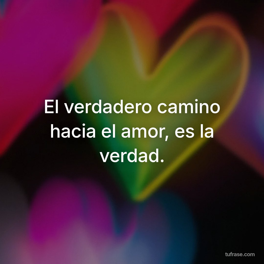 El verdadero camino hacia el amor, es la verdad.