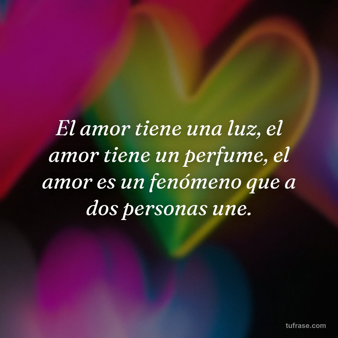 El amor tiene una luz, el amor tiene un perfume, el amor es un fenómeno que a dos personas une.