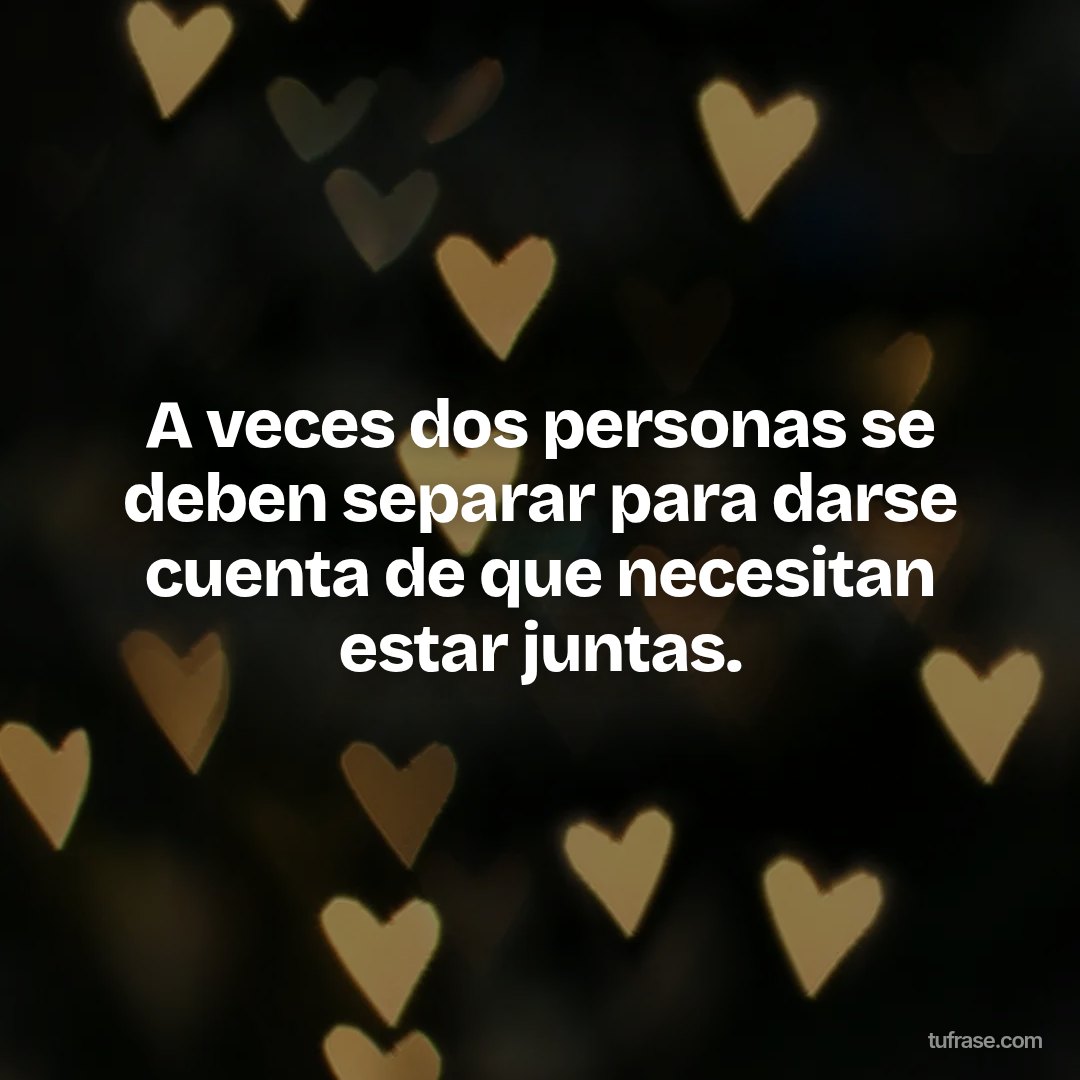 A veces dos personas se deben separar para darse cuenta de que necesitan estar juntas.