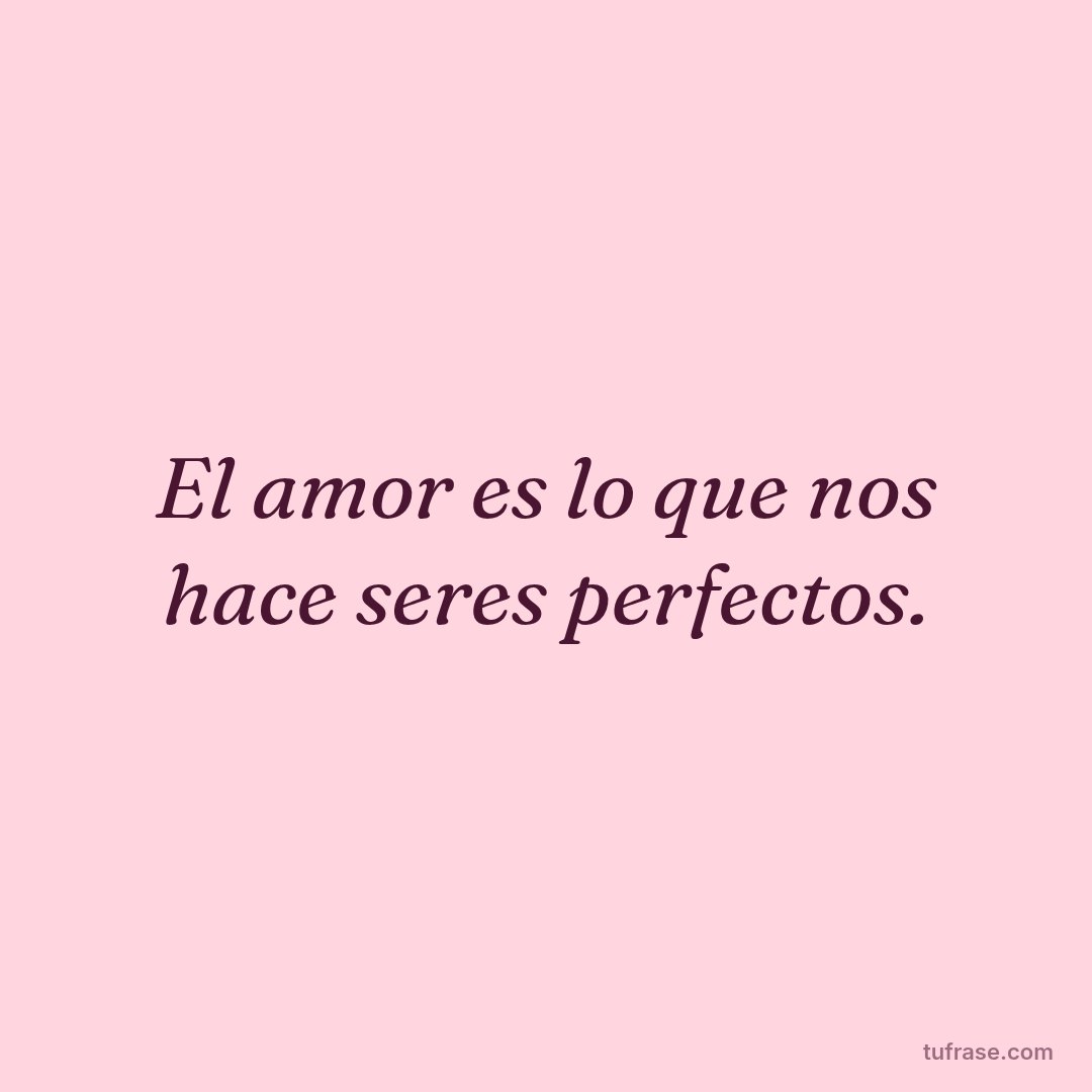 El amor es lo que nos hace seres perfectos.