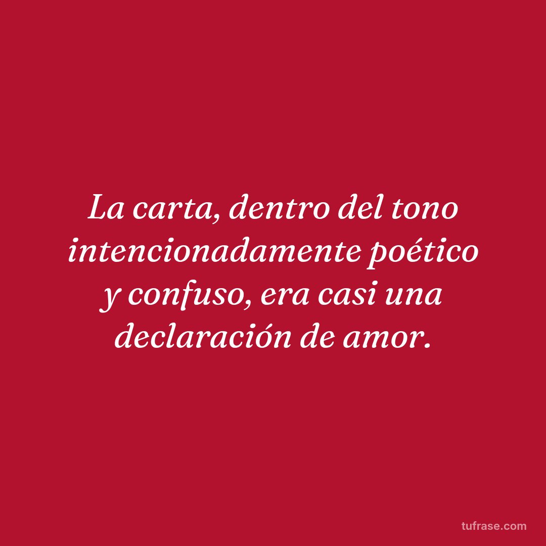 La carta, dentro del tono intencionadamente poético y confuso, era casi una declaración de amor.