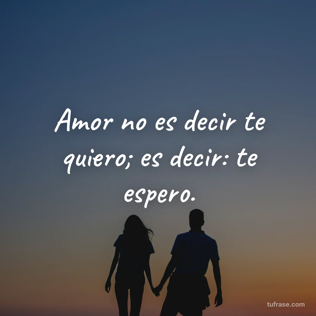 Amor no es decir te quiero; es decir: te espero.