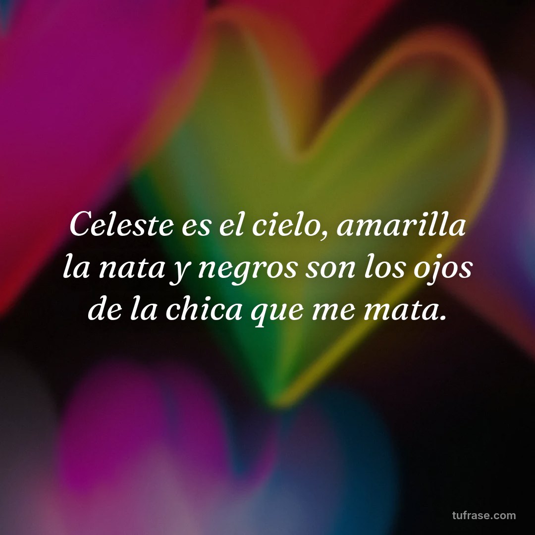 Celeste es el cielo, amarilla la nata y negros son los ojos de la chica que me mata.