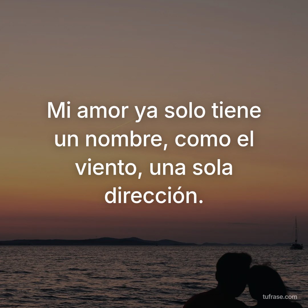 Mi amor ya solo tiene un nombre, como el viento, una sola dirección.