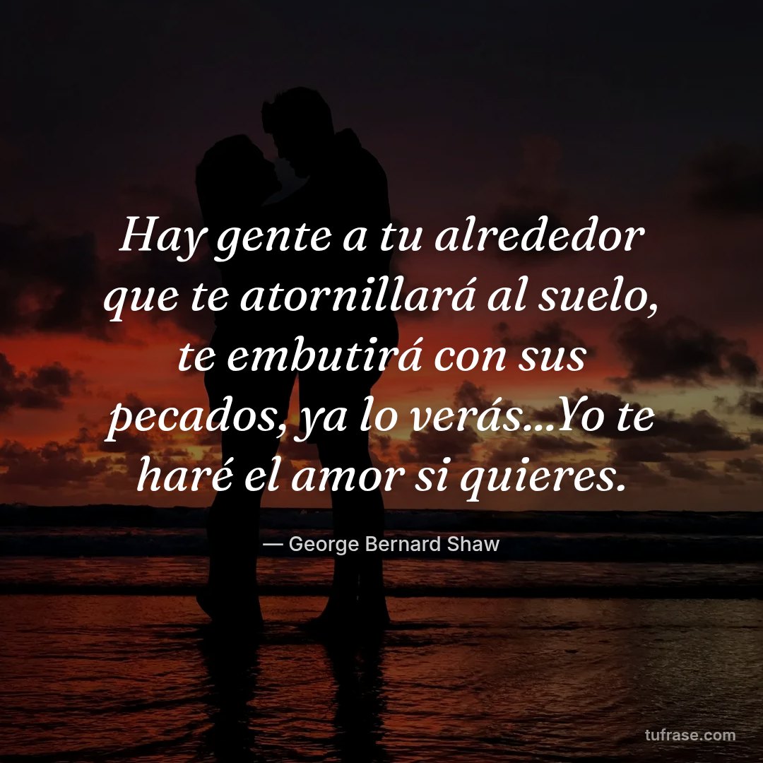 Hay gente a tu alrededor que te atornillará al suelo, te embutirá con sus pecados, ya lo verás...Yo te haré el amor si quieres.