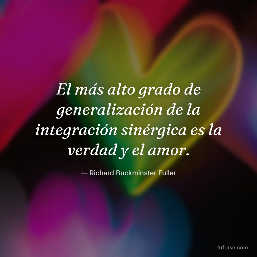 El más alto grado de generalización de la integración sinérgica es la verdad y el amor.