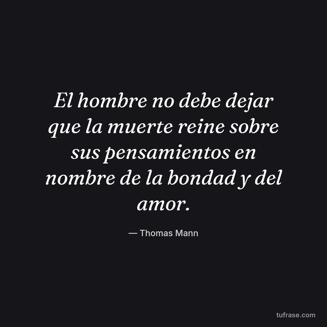 El hombre no debe dejar que la muerte reine sobre sus pensamientos en nombre de la bondad y del amor.