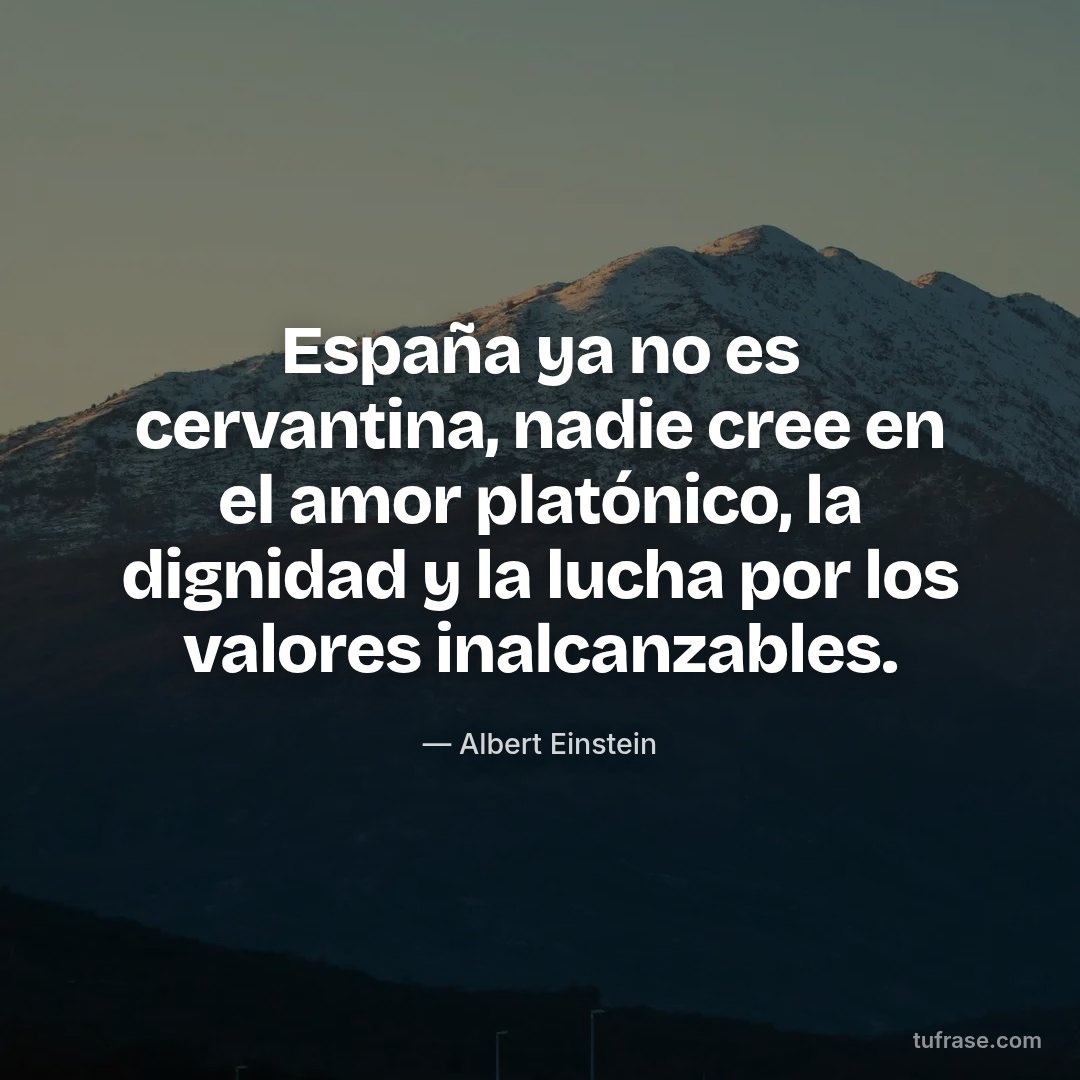España ya no es cervantina, nadie cree en el amor platónico, la dignidad y la lucha por los valores inalcanzables.
