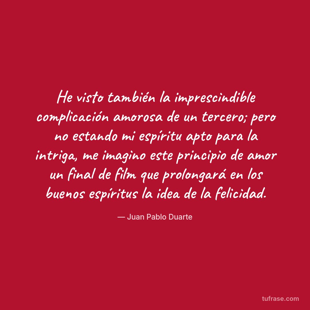 He visto también la imprescindible complicación amorosa de un tercero; pero no estando mi espíritu apto para la intriga, me imagino este principio de amor un final de film que prolongará en los buenos espíritus la idea de la felicidad.