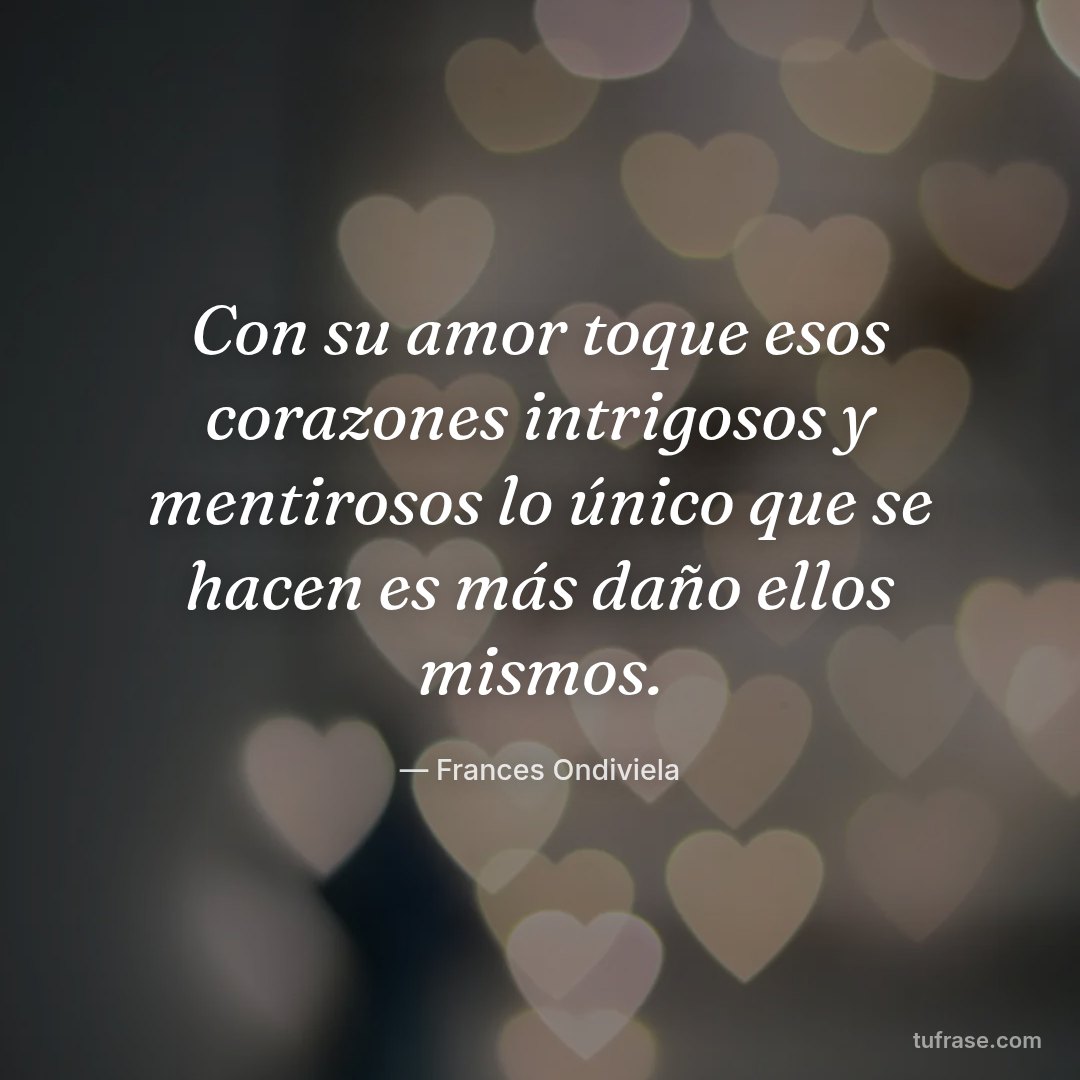 Con su amor toque esos corazones intrigosos y mentirosos lo único que se hacen es más daño ellos mismos.