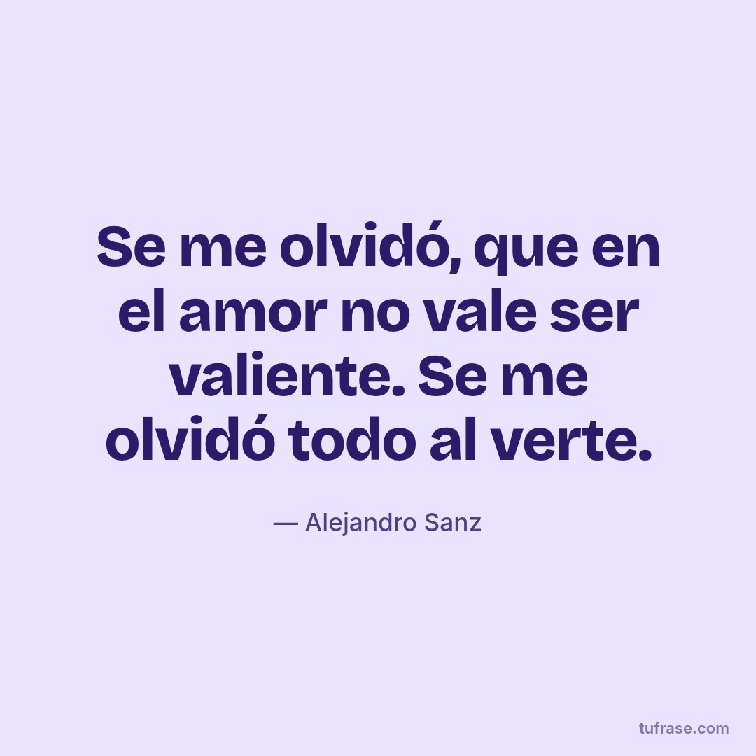 Se me olvidó, que en el amor no vale ser valiente. Se me olvidó todo al verte.