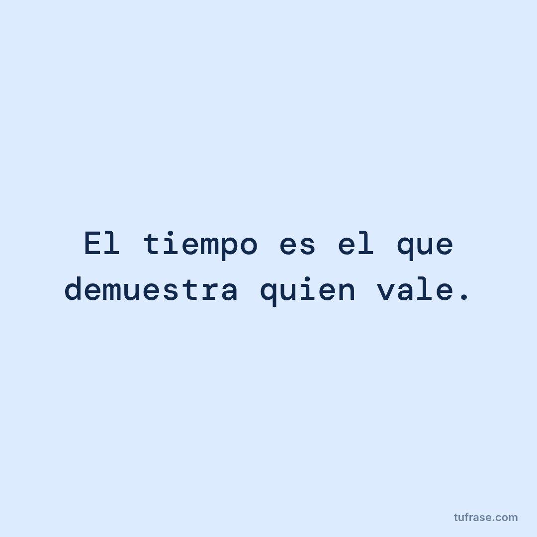El tiempo es el que demuestra quien vale.