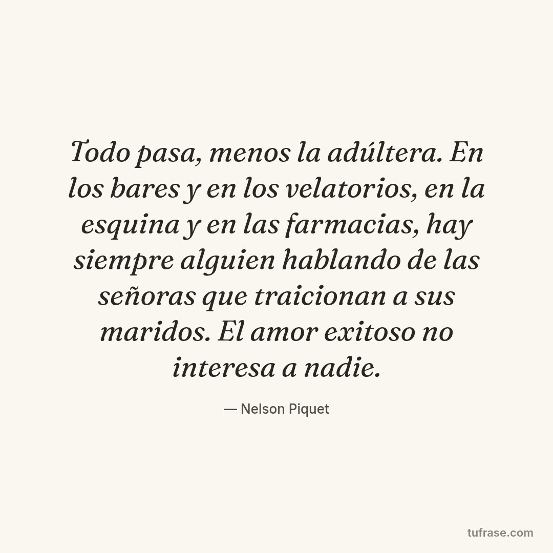 Todo pasa, menos la adúltera. En los bares y en los velatorios, en la esquina y en las farmacias, hay siempre alguien hablando de las señoras que traicionan a sus maridos. El amor exitoso no interesa a nadie.