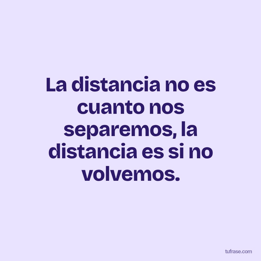 La distancia no es cuanto nos separemos, la distancia es si no volvemos.