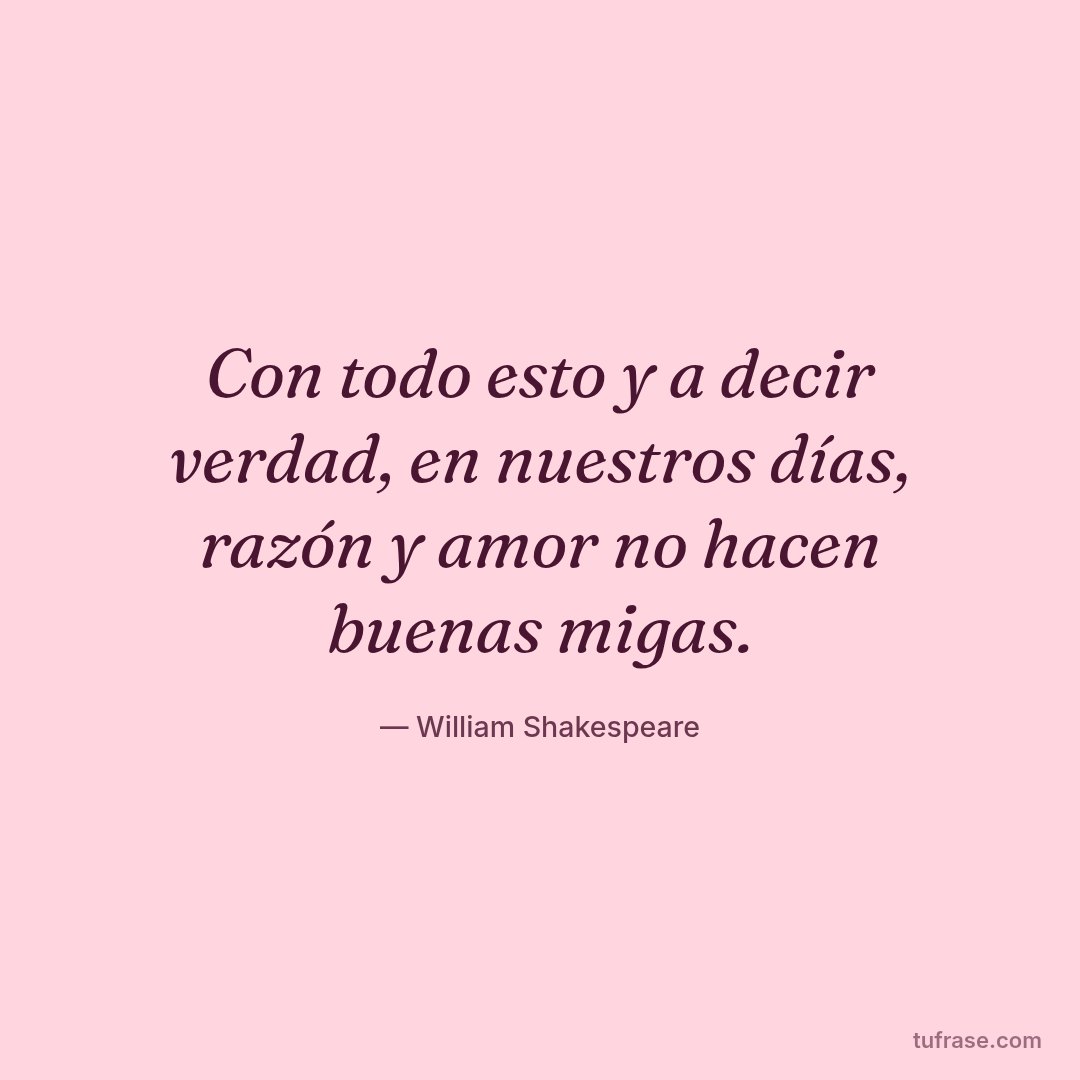 Con todo esto y a decir verdad, en nuestros días, razón y amor no hacen buenas migas.
