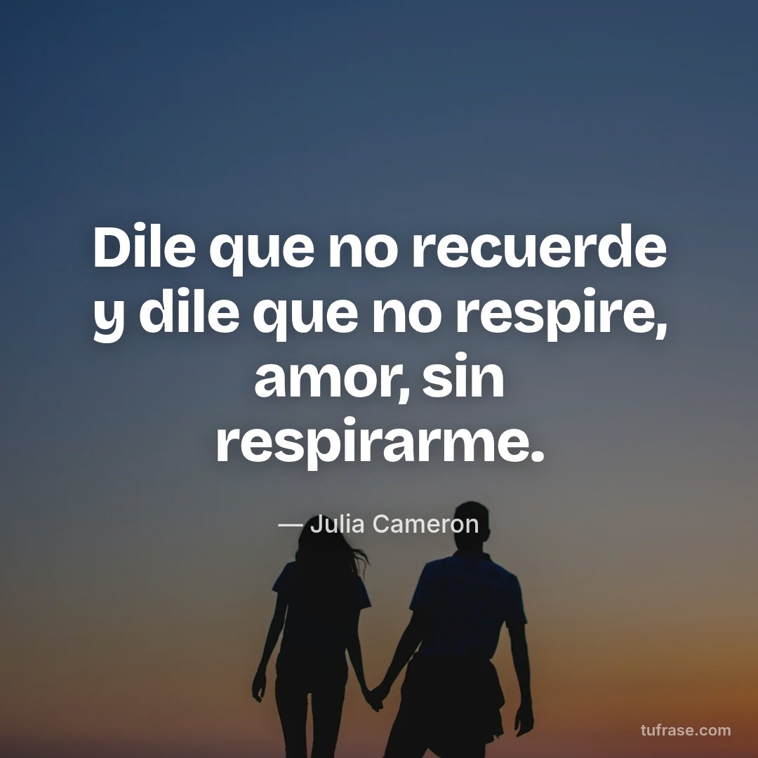 Dile que no recuerde y dile que no respire, amor, sin respirarme.