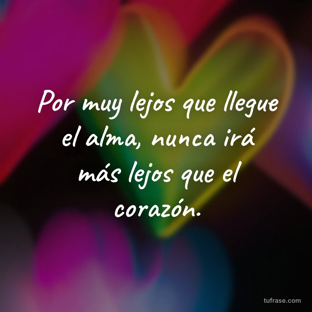 Por muy lejos que llegue el alma, nunca irá más lejos que el corazón.