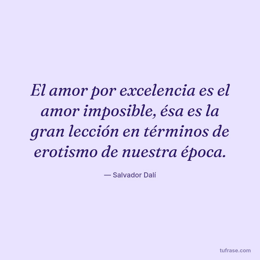 El amor por excelencia es el amor imposible, ésa es la gran lección en términos de erotismo de nuestra época.