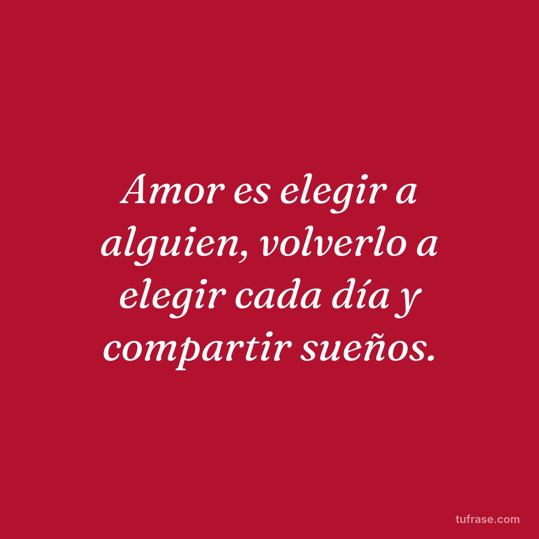 Amor es elegir a alguien, volverlo a elegir cada día y compartir sueños.