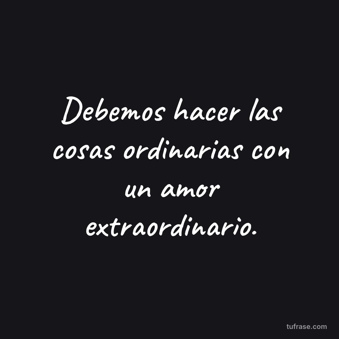 Debemos hacer las cosas ordinarias con un amor extraordinario.