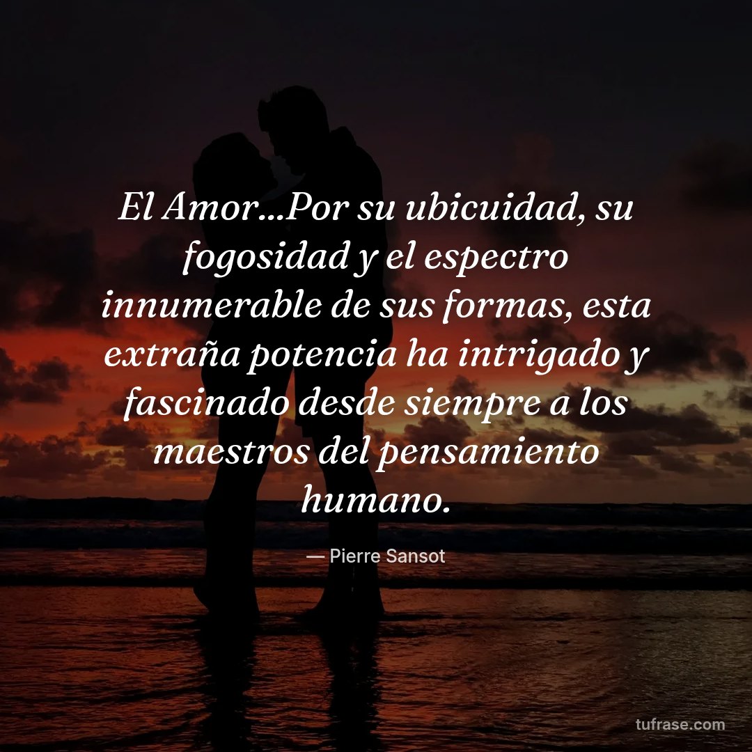 El Amor...Por su ubicuidad, su fogosidad y el espectro innumerable de sus formas, esta extraña potencia ha intrigado y fascinado desde siempre a los maestros del pensamiento humano.