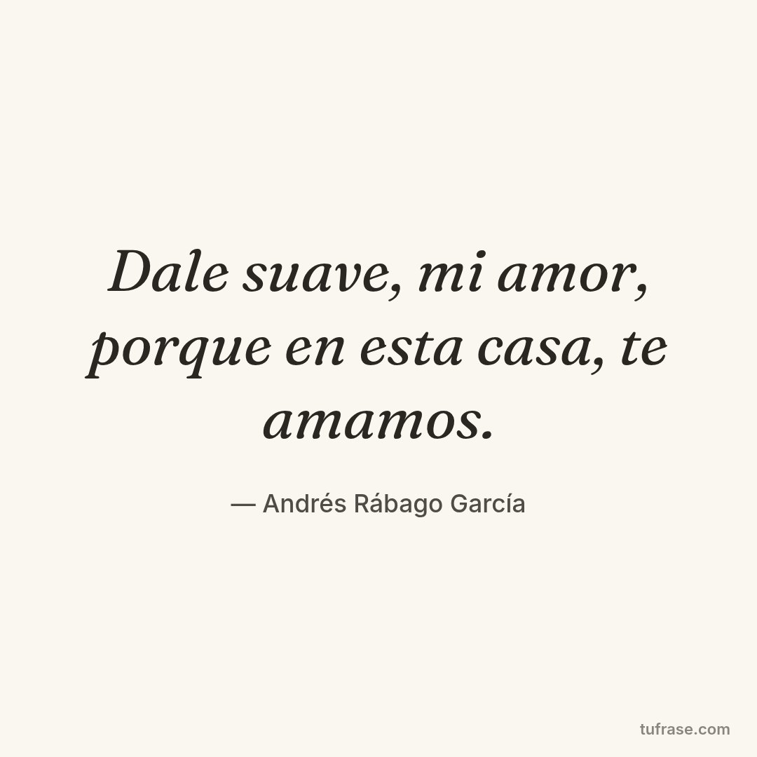 Dale suave, mi amor, porque en esta casa, te amamos.