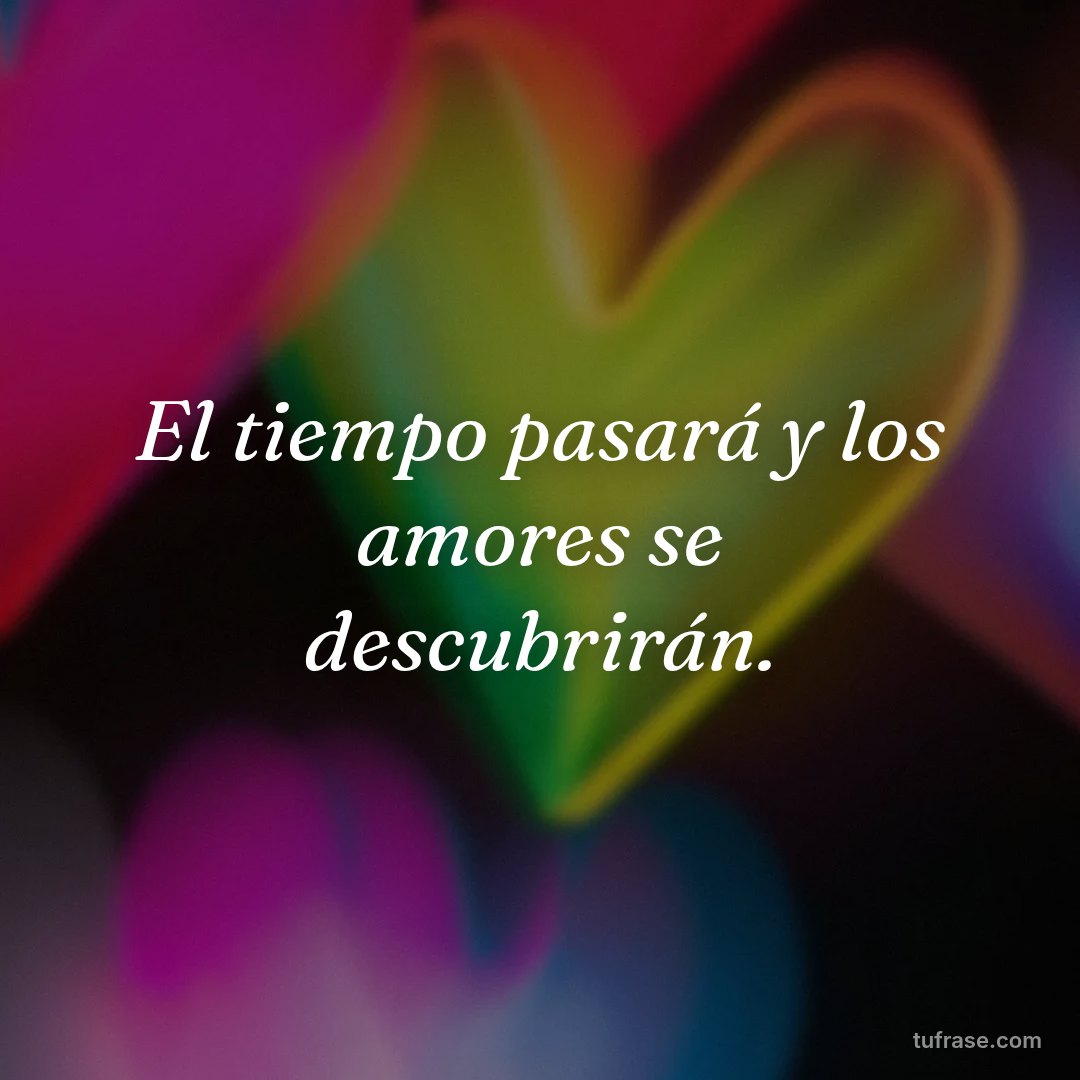 El tiempo pasará y los amores se descubrirán.